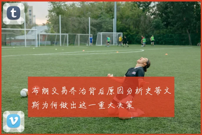 布朗交易乔治背后原因分析史蒂文斯为何做出这一重大决策