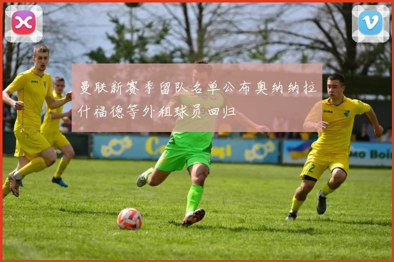 曼联新赛季留队名单公布奥纳纳拉什福德等外租球员回归