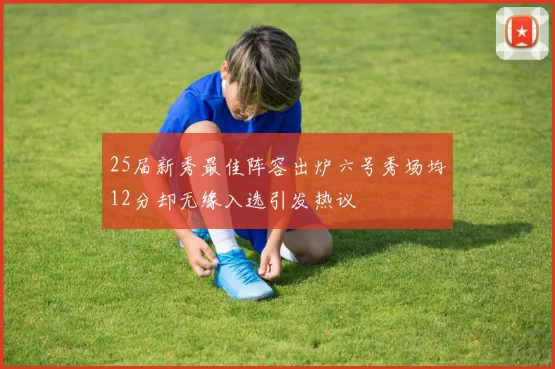 25届新秀最佳阵容出炉六号秀场均12分却无缘入选引发热议