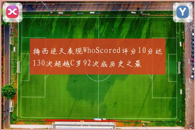 梅西逆天表现WhoScored评分10分达130次超越C罗92次成历史之最