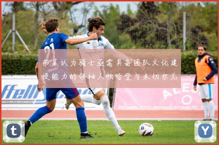 弗莱认为骑士亟需具备团队文化建设能力的领袖人物哈登与米切尔无法胜任