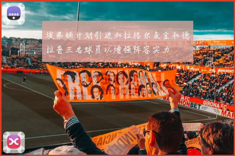 埃弗顿计划引进加拉格尔麦金和德拉普三名球员以增强阵容实力