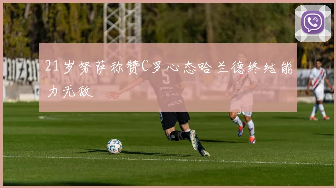 21岁努萨称赞C罗心态哈兰德终结能力无敌