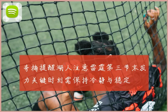 夸梅提醒湖人注意雷霆第三节末发力关键时刻需保持冷静与稳定