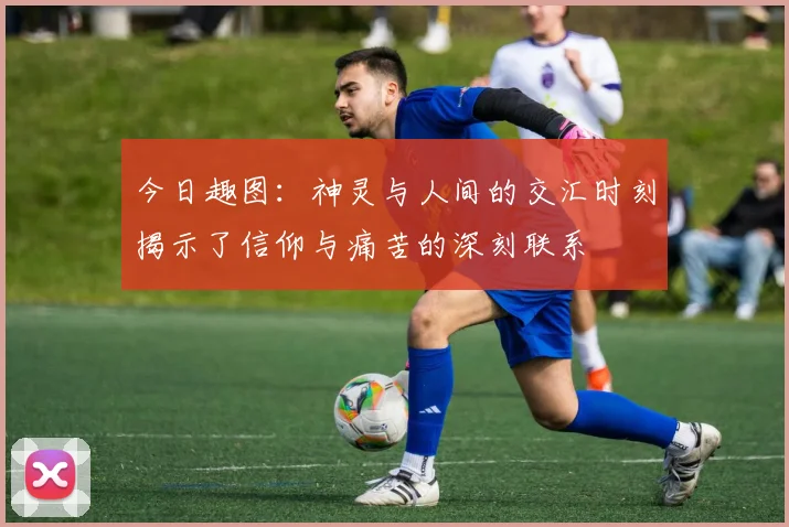 今日趣图：神灵与人间的交汇时刻揭示了信仰与痛苦的深刻联系