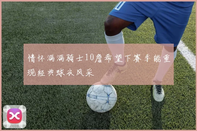 情怀满满骑士10詹希望下赛季能重现经典球衣风采