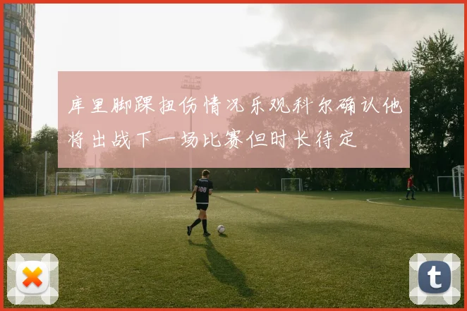 库里脚踝扭伤情况乐观科尔确认他将出战下一场比赛但时长待定