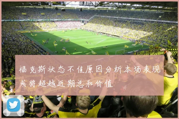 福克斯状态不佳原因分析本场表现或将超越近期总和价值