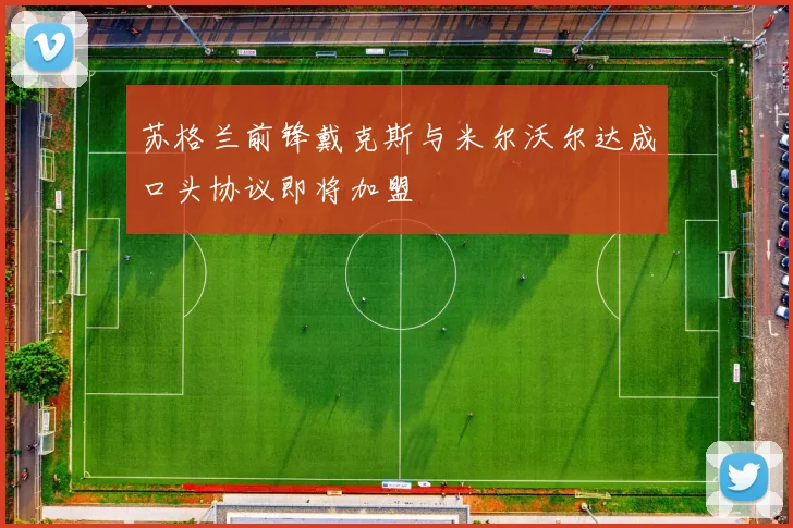 苏格兰前锋戴克斯与米尔沃尔达成口头协议即将加盟